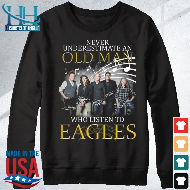 Official never Underestimate An Old Man Who Listen To Eagles T-Shirt,  hoodie, sweater, long sleeve and tank top