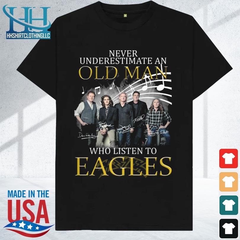 Official never Underestimate An Old Man Who Listen To Eagles T-Shirt,  hoodie, sweater, long sleeve and tank top