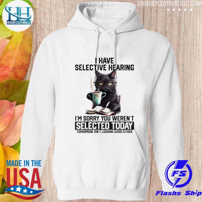 Official black cat I have selective hearing I'm sorry you weren't selected today s hoodie trang