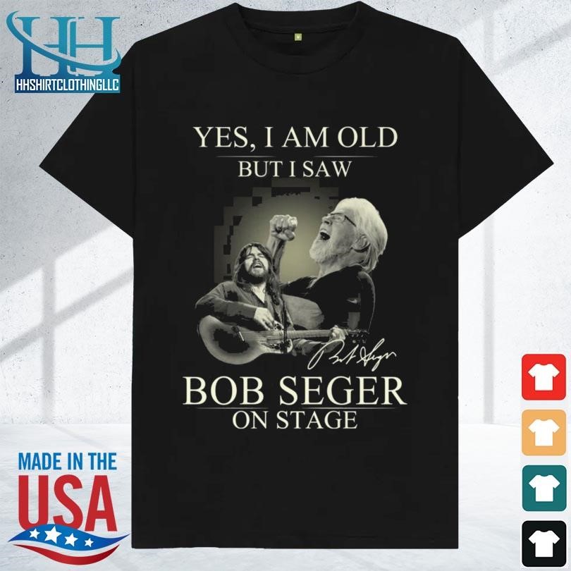 Best Yes I am old but I saw bob seger on stage signature 2023 shirt