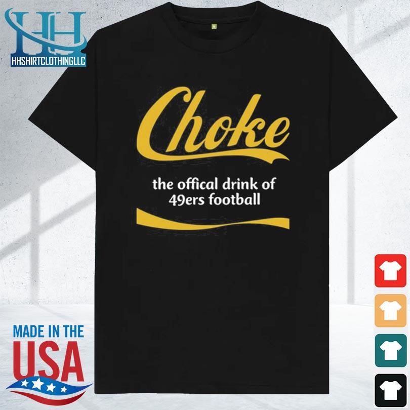 Choke the offical drink of 49ers football 2023 shirt