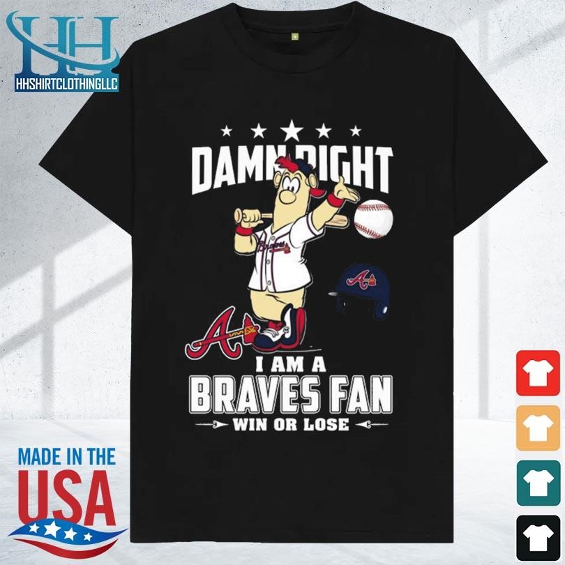 Original MLB Damn Right I Am A Atlanta Braves Mascot Fan Win Or