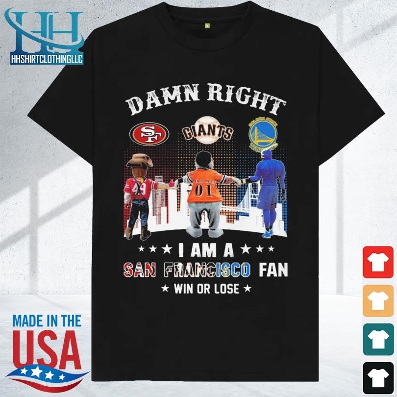 Damn right I am an san francisco fan win or lose 2023 shirt