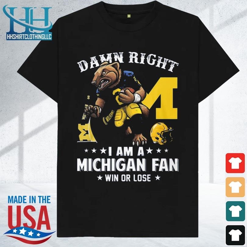 Damn right I'm a michigan wolverines fan win or lose 2023 shirt