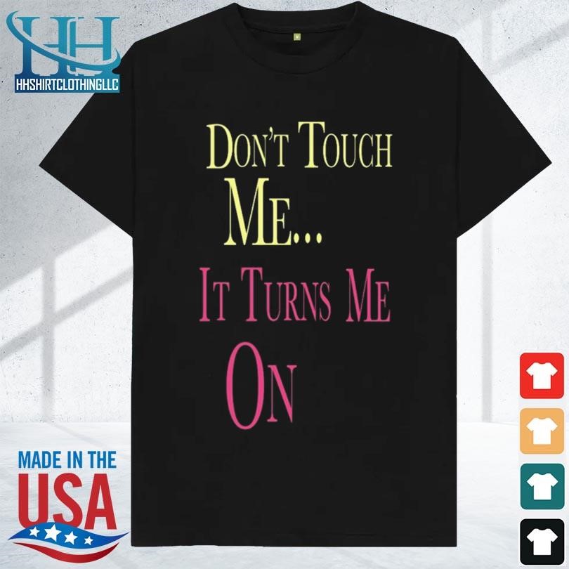Don't touch me it turns me on 2023 shirt