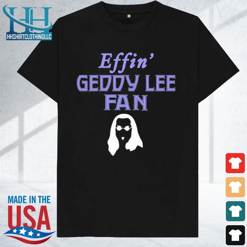 Effin' geddy lee fan 2023 shirt