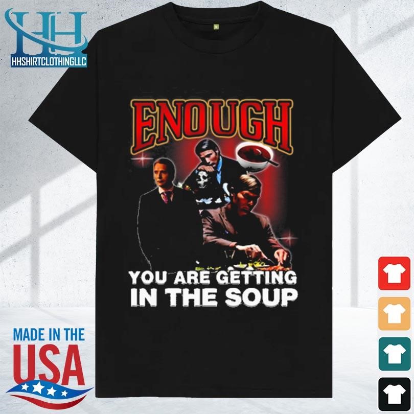 Enough you are getting in the soup 2023 shirt