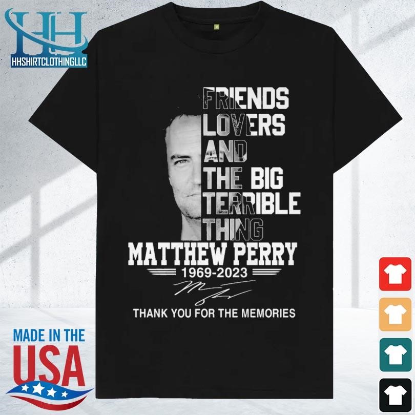 Friends lovers and the big terrible thing matthew perry signature 2023 shirt