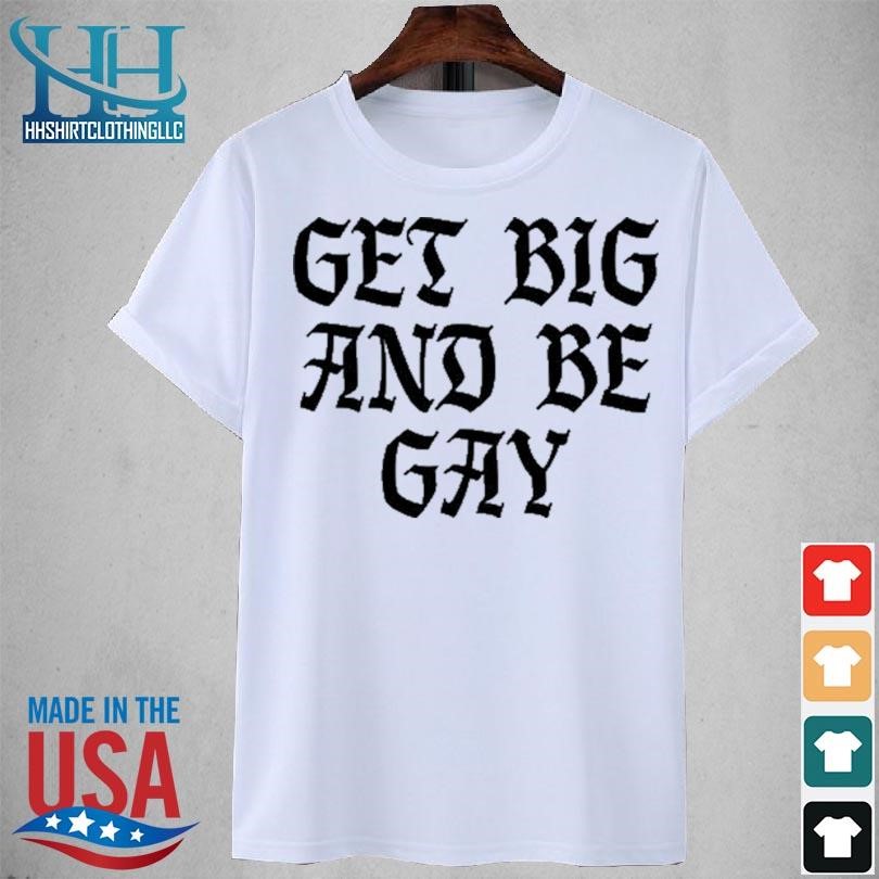 Get big and be gay 2023 shirt