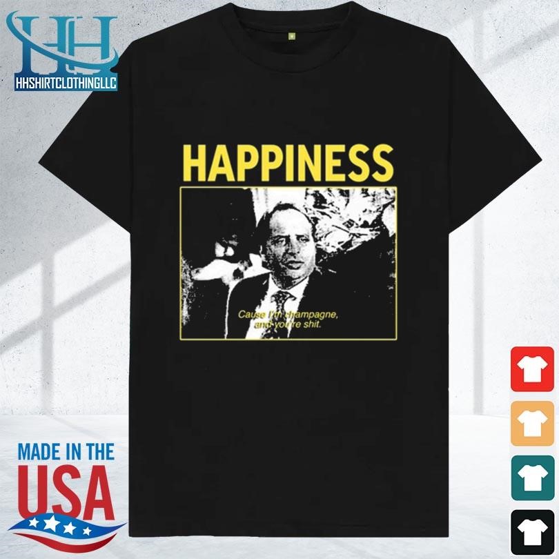 Happiness cause I'm champagne and you're shit limited 2023 shirt
