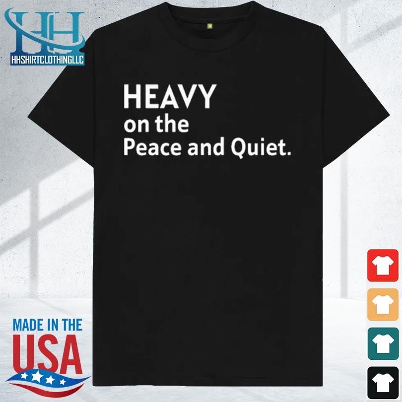 Heavy on the peace and quiet new 2023 shirt