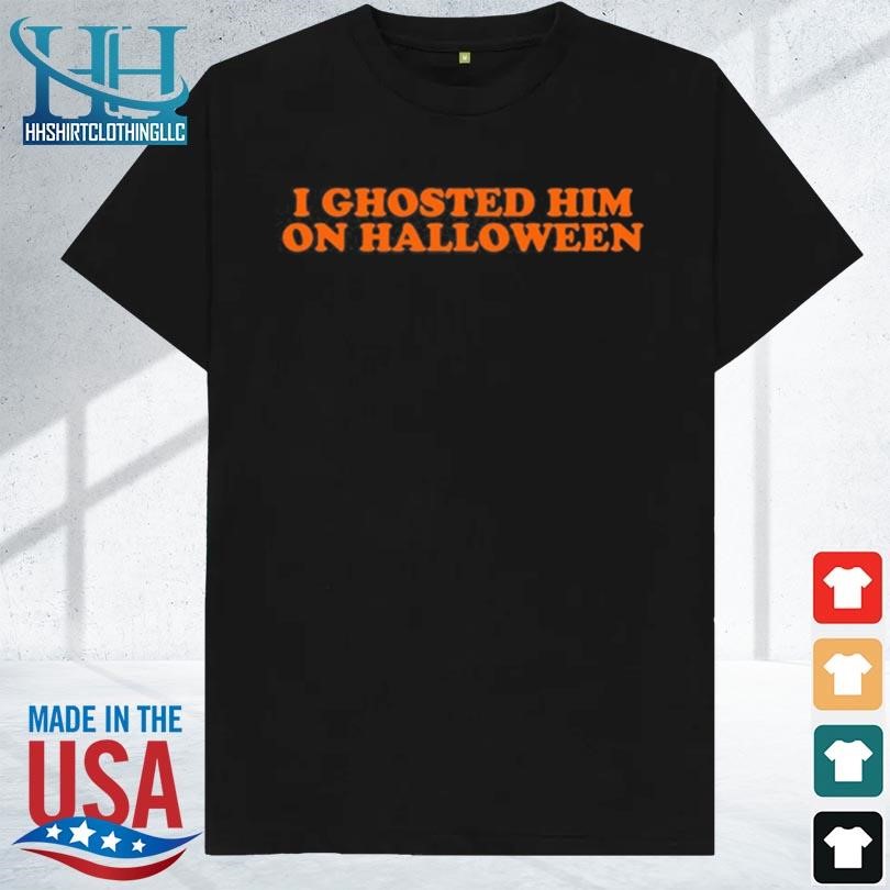 I ghosted him on halloween 2023 shirt