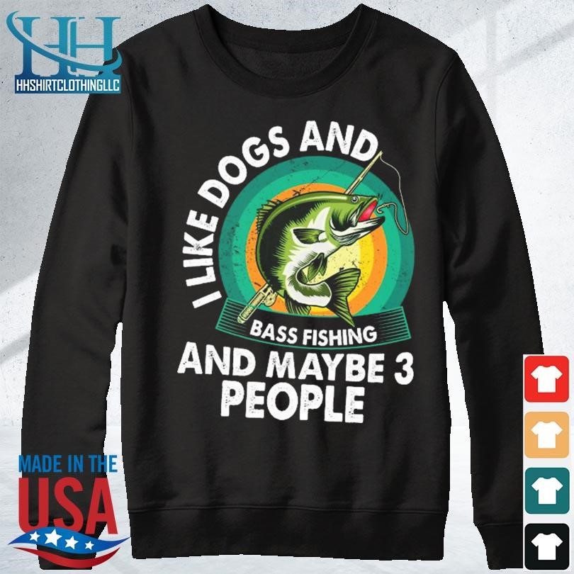 I like dogs and bass fishing and maybe 3 people shirt, hoodie, sweater,  long sleeve and tank top