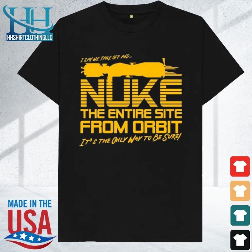 I say we nuke the entire site from orbit 2023 shirt