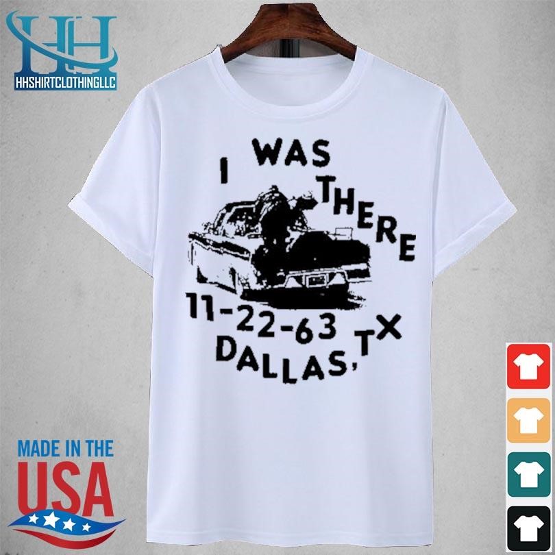 I was there 11 22 63 Dallas tx 2023 shirt