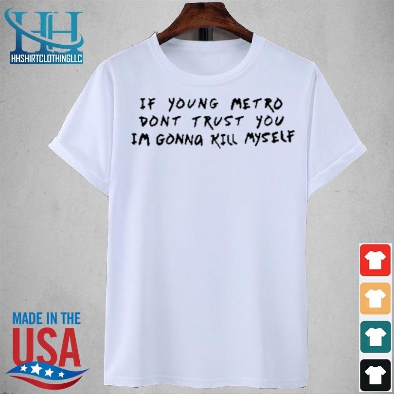If young metro don't trust you I'm gonna kill myself 2023 shirt