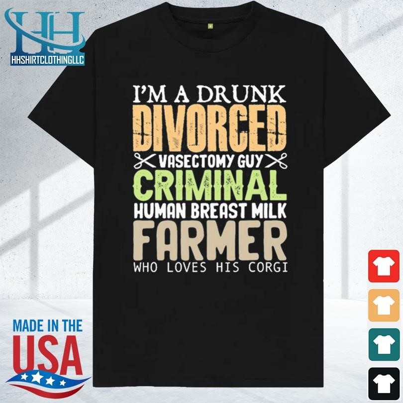 I'm a drunk divorced vasectomy guy criminal human breast milk farmer 2023 shirt