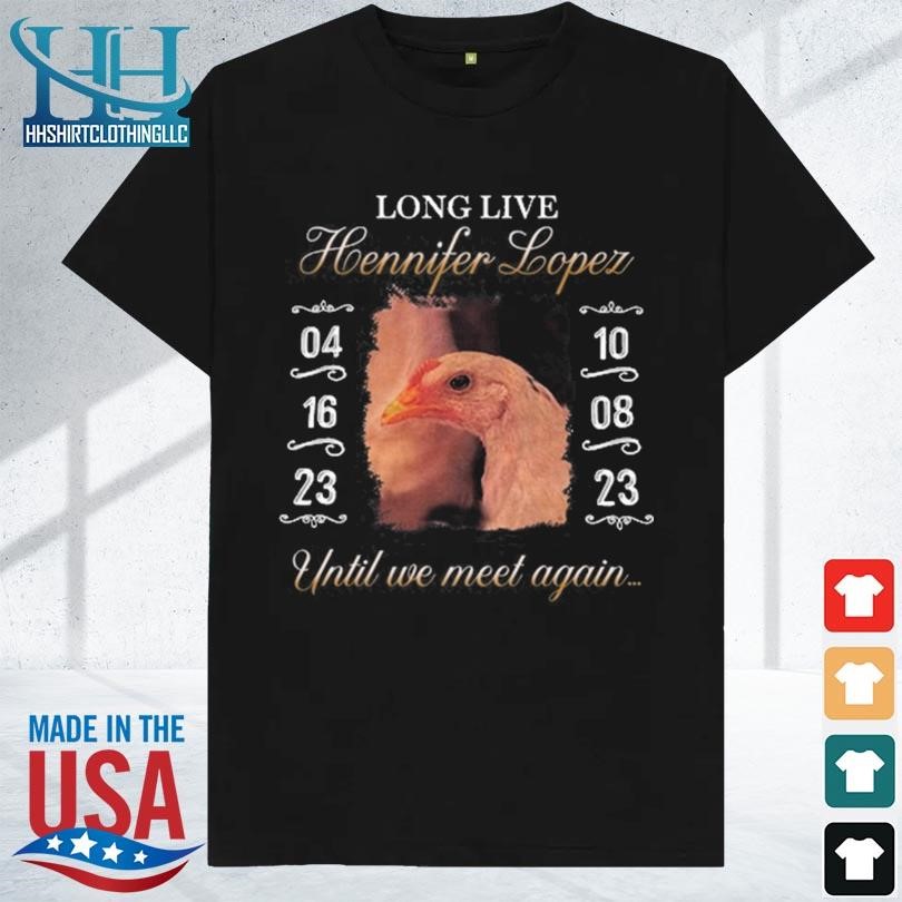 Long live hennifer lopez until we meet again 2023 shirt