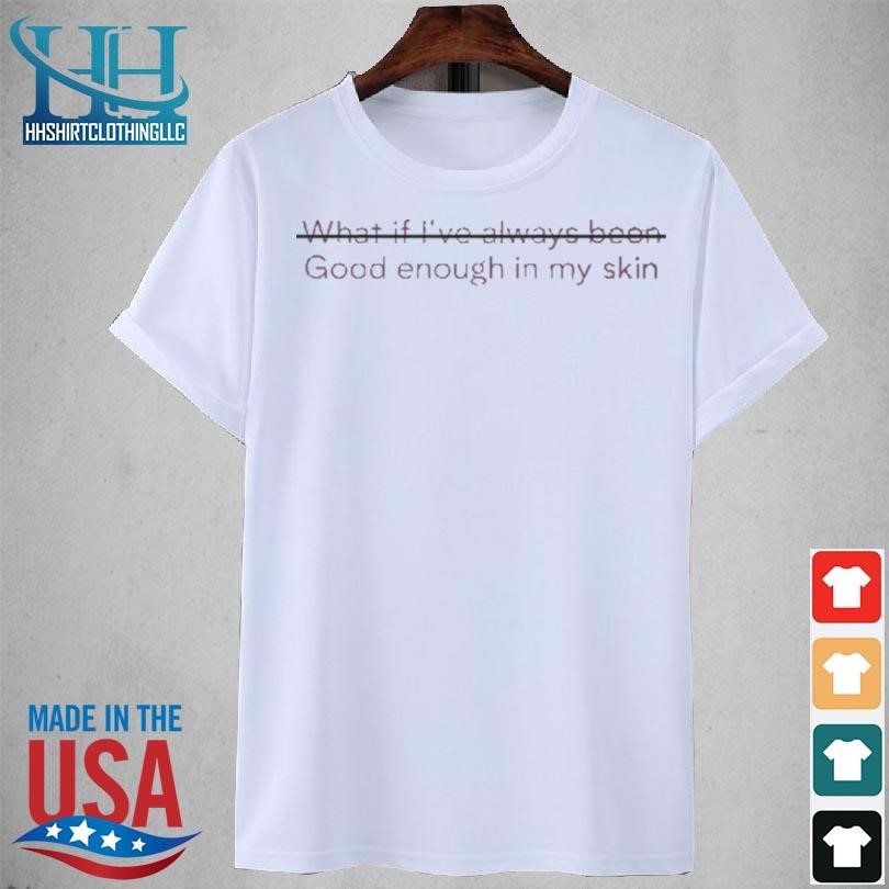Mariamena what if I've always been good enough in my skin 2023 shirt