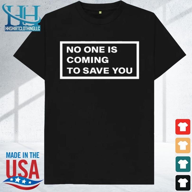 No one is coming to save you 2023 shirt