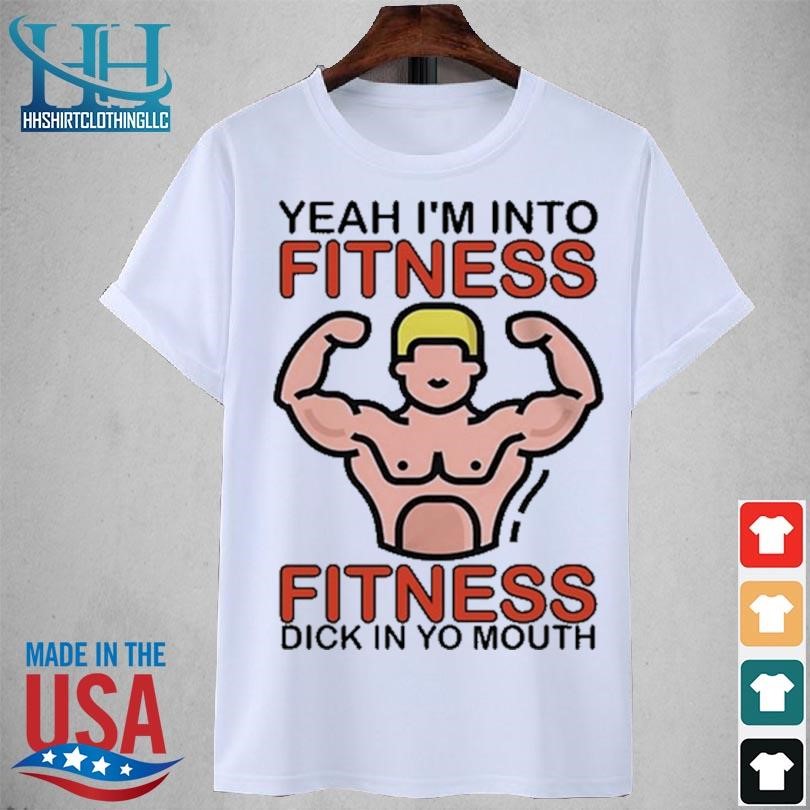 Teenhearts yeah I'm into fitness fitness dick in yo mouth 2023 shirt