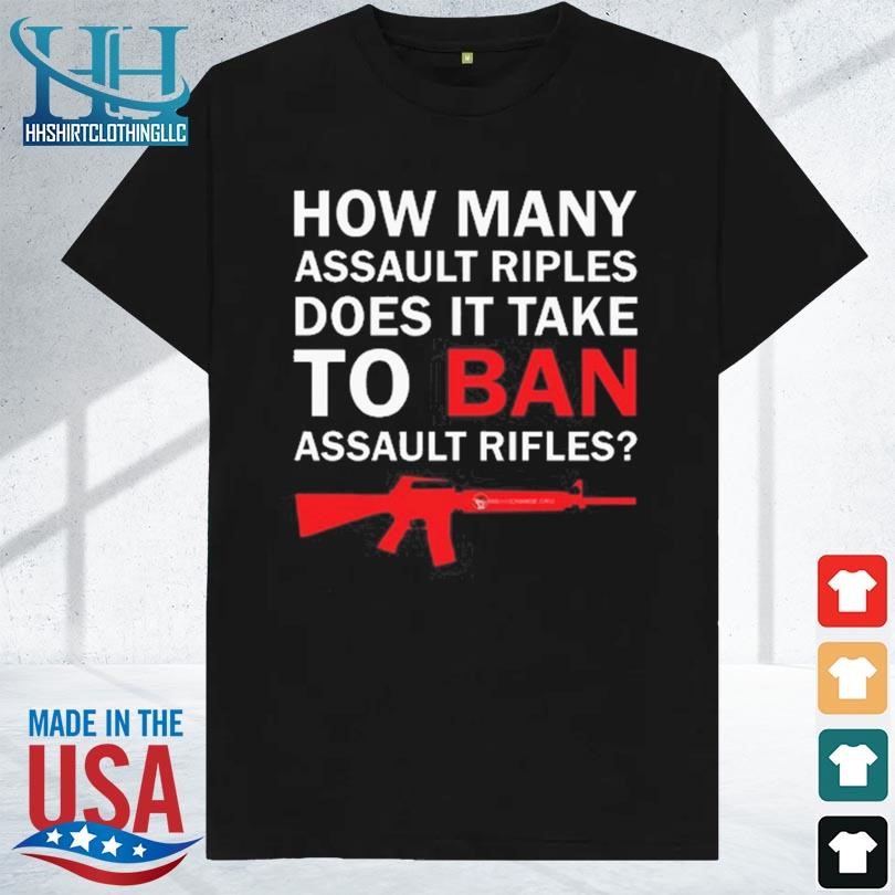 Thebestpoliticalshirt how many assault rifles does it take to ban assault rifles 2023