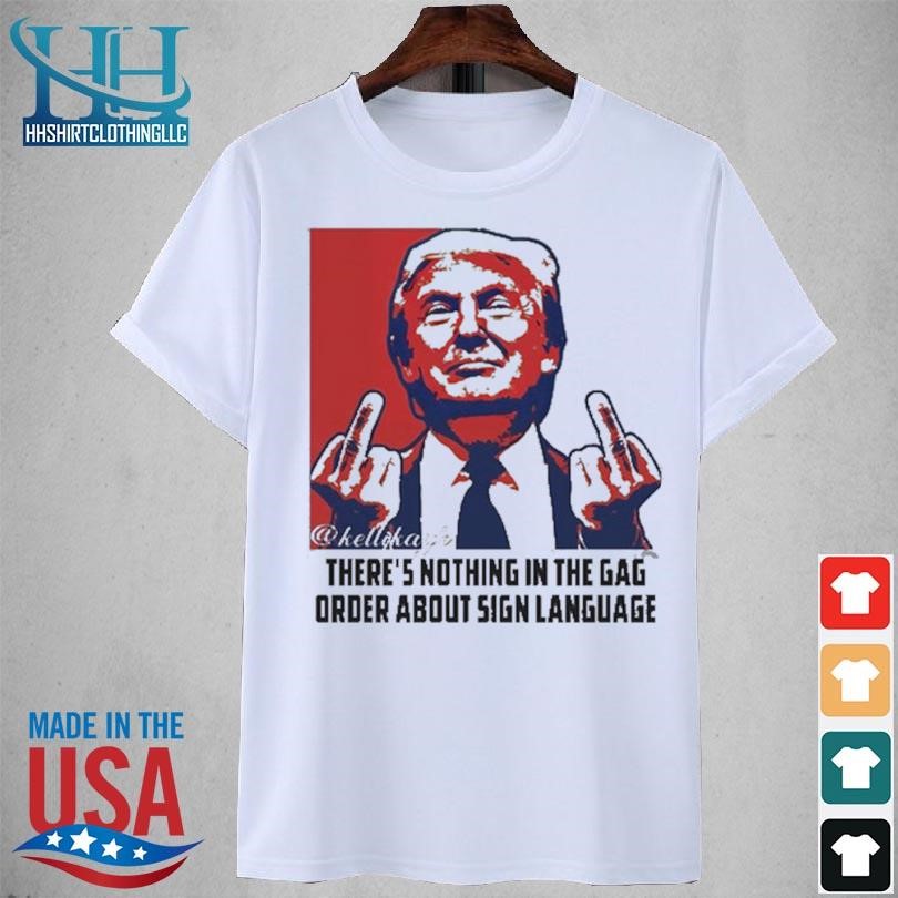 There're nothing in the gag order about sign language 2023 shirt