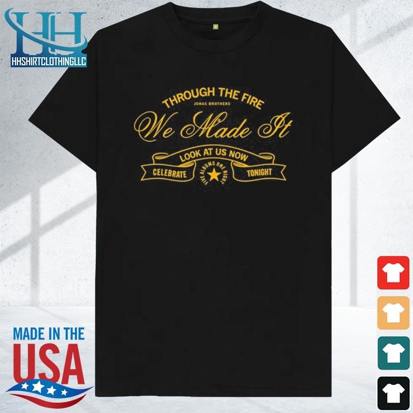 Through the fire we made it look at us now celebrate tonight 2023 shirt