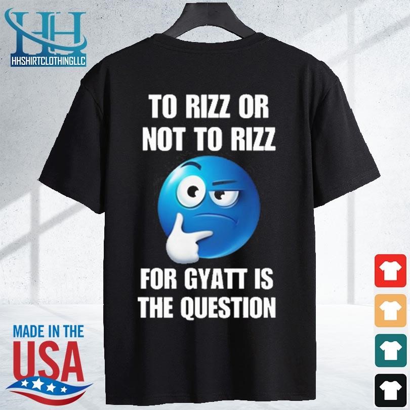 To rizz or not to rizz for gyatt is the question 2023 shirt, hoodie ...