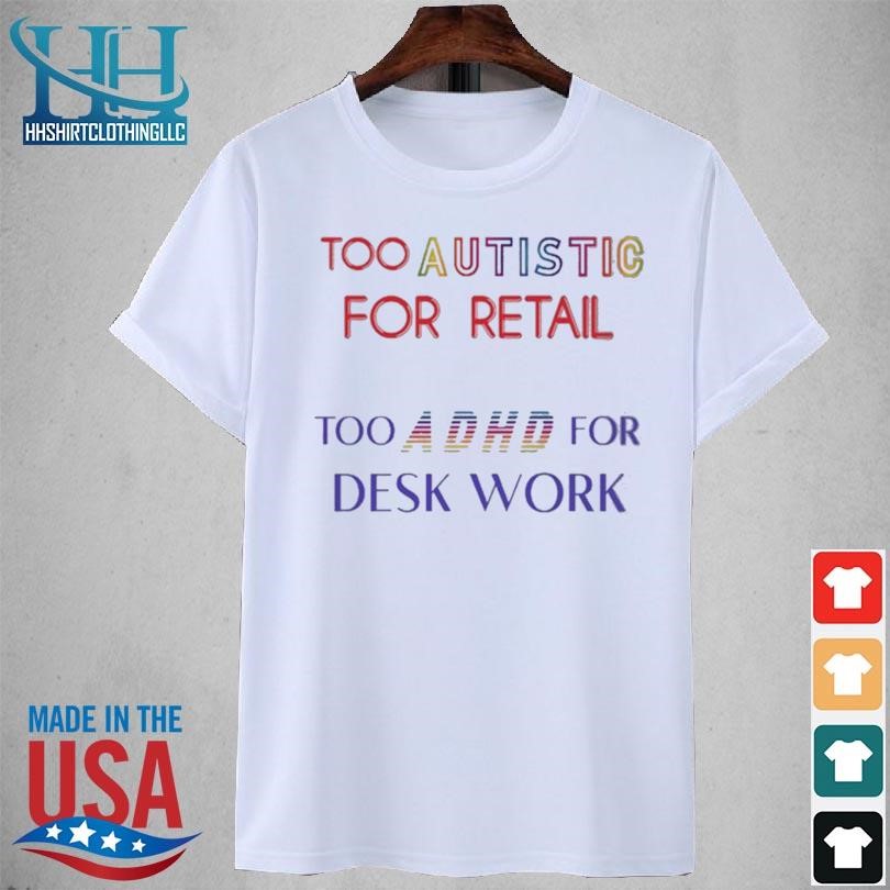 Too autistic for retail too adhd for desk work 2023 shirt