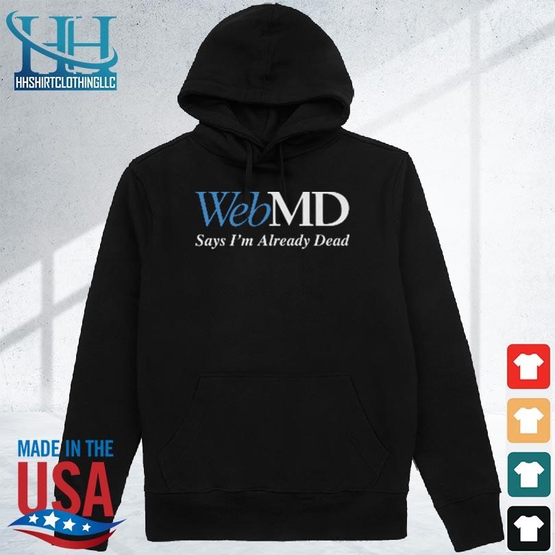 Webmd say I'm already dead 2023 shirt hoodie den