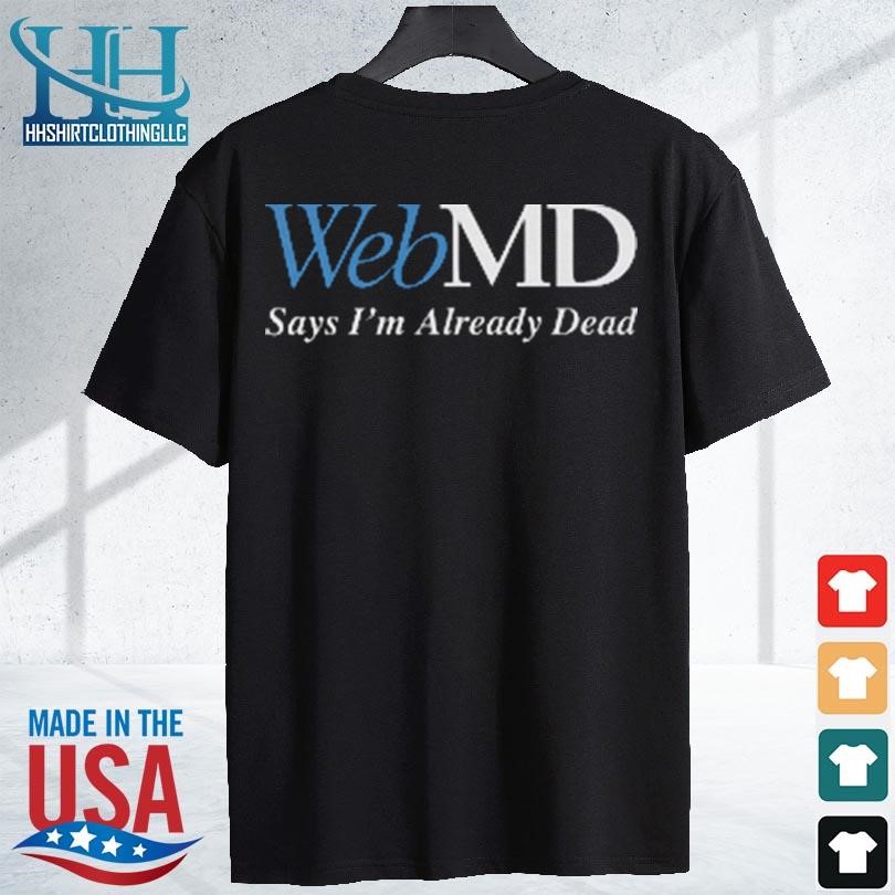 Webmd say I'm already dead 2023 shirt shirt den