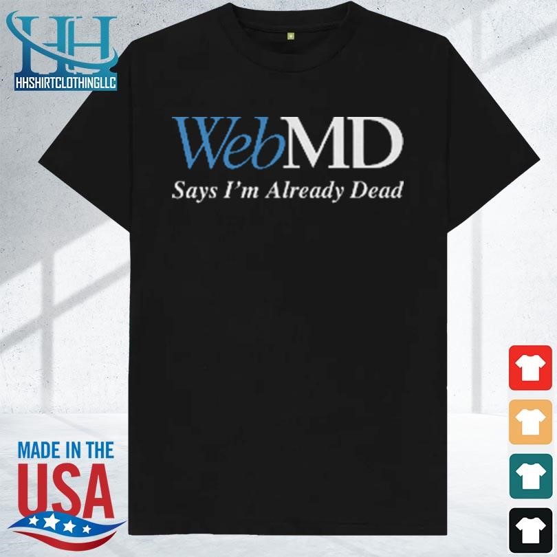 Webmd say I'm already dead 2023 shirt