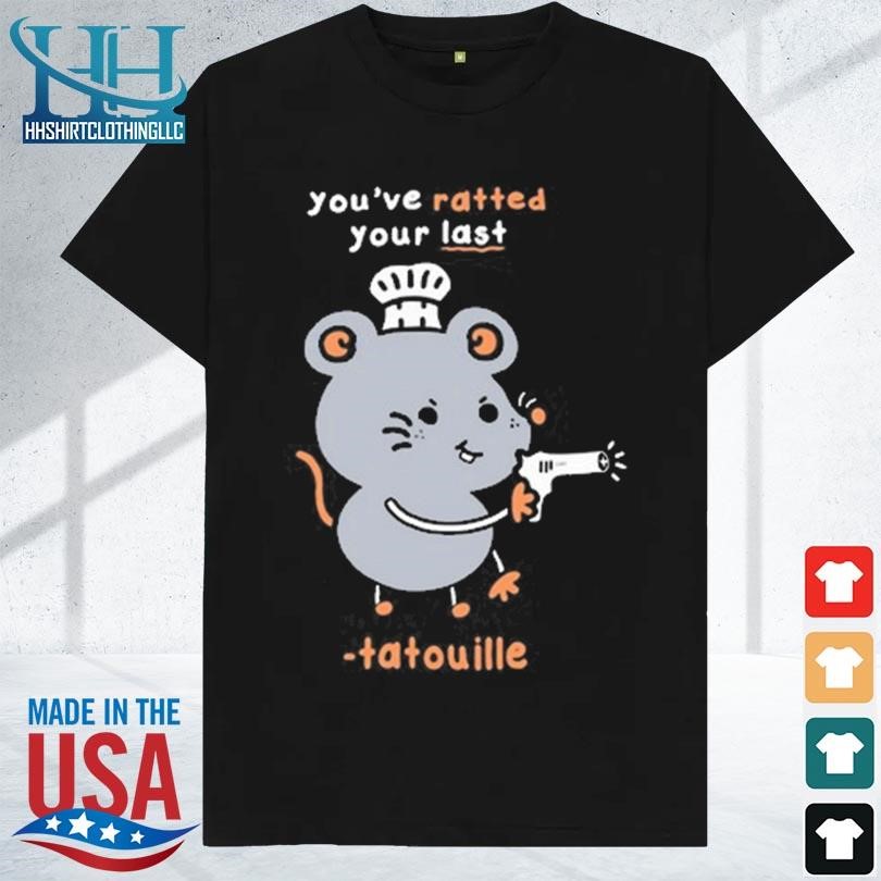 You've ratted your last tatouille 2023 shirt