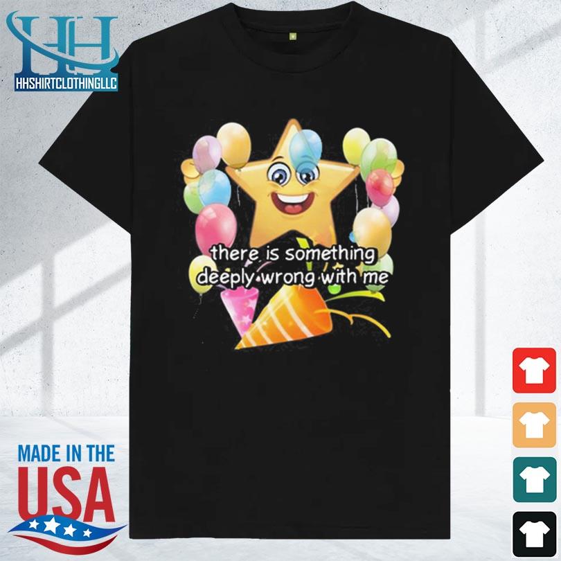 There is something deeply wrong with me 2023 shirt