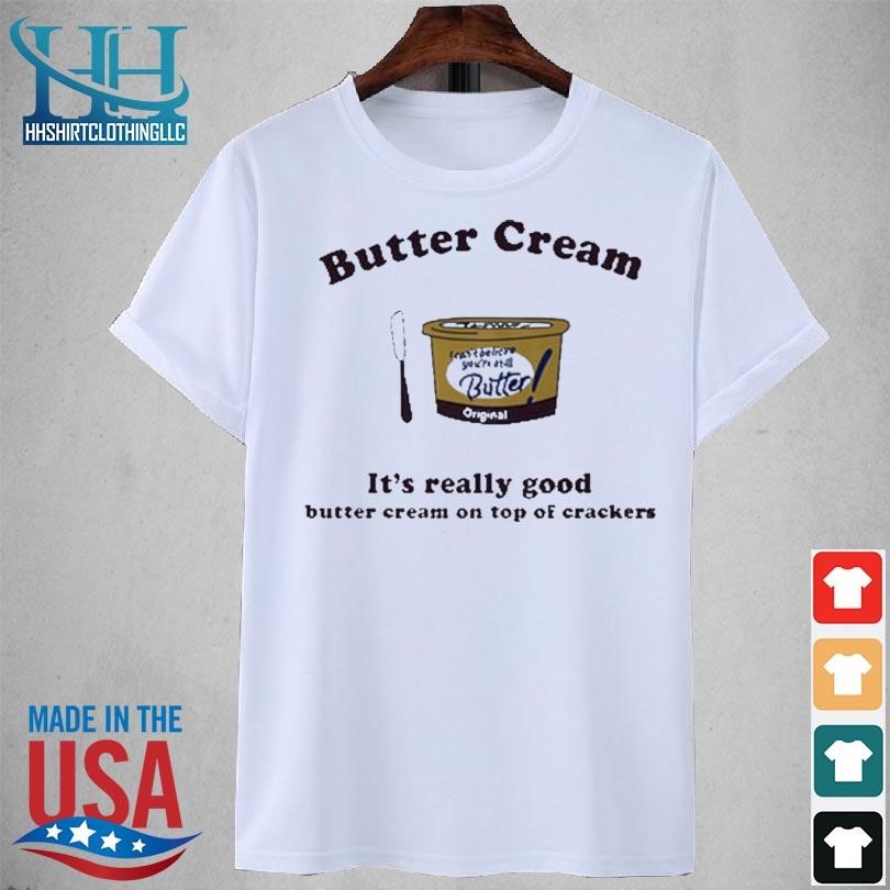 Butter cream it's really good butter cream on top of crackers 2023 shirt