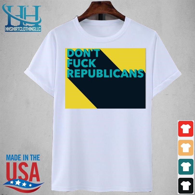 Don't fuck republicans new 2023 shirt