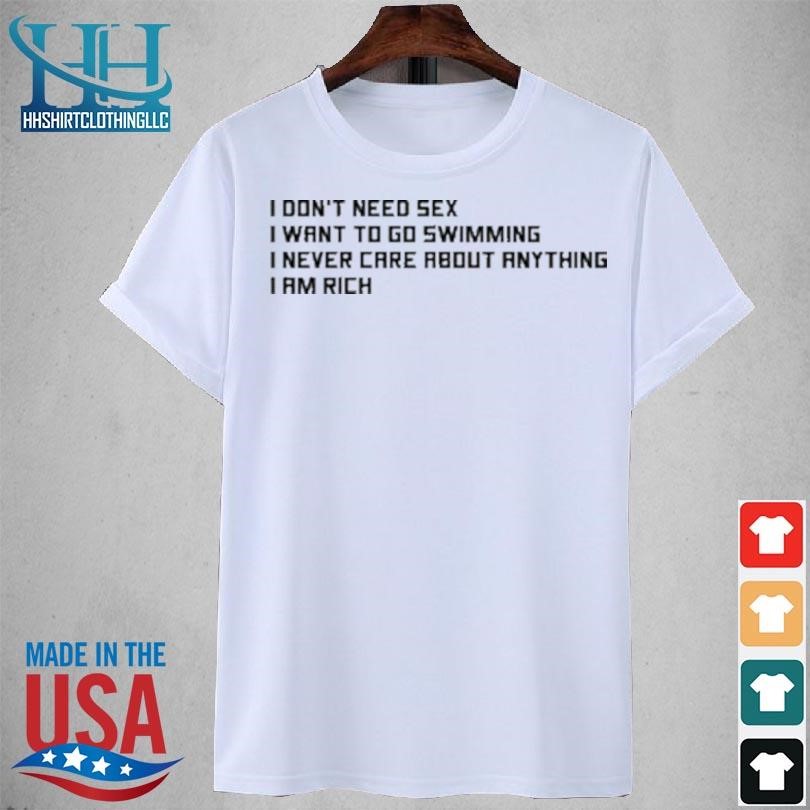 I don't need sex I want to go swimming I never care about anything I am rich 2023 shirt