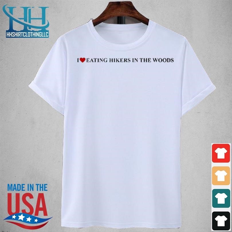 I heart eating hikers in the woods 2023 shirt