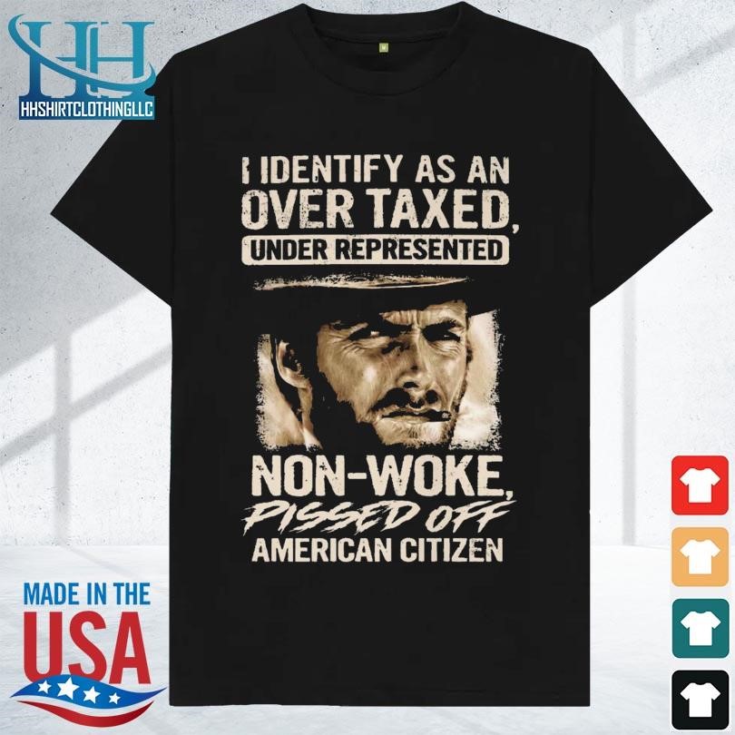 I identify as an over taxed under represented non woke pissed off American citizen clint eastwood 2023 shirt