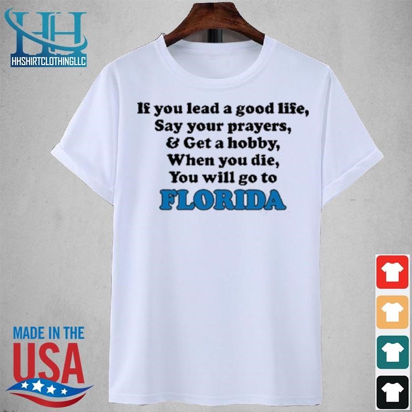 If you lead a good life say your prayers & get a hobby when you die you will go to florida 2023 shirt