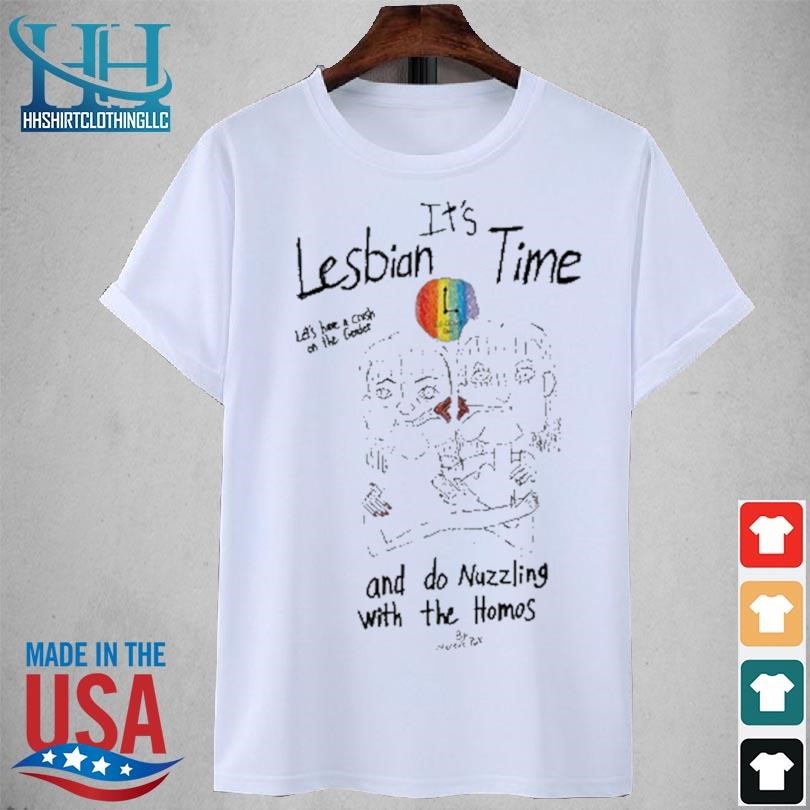 It's lesbian time let's have a crush on the gender and do nuzzling with the homos 2023 shirt