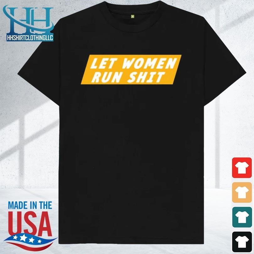 Let women run shit 2023 shirt