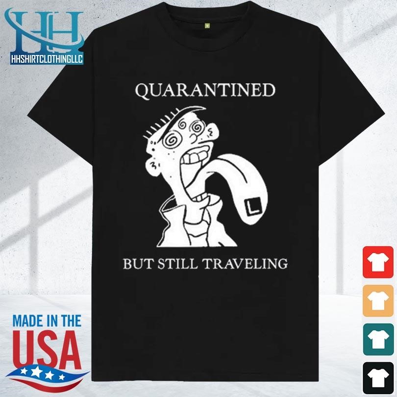 Quarantined but still traveling 2023 shirt