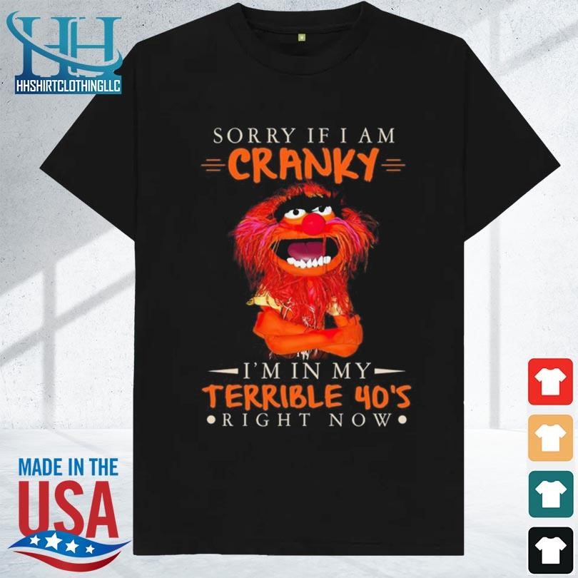 Sorry if I am cranky I'm in my terrible 40's right now 2023 shirt