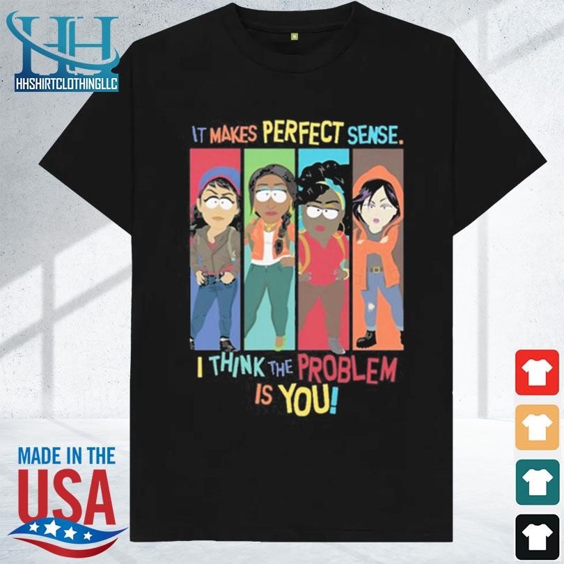 Southparkshop it makes perfect sense I think the problem is you 2023 shirt