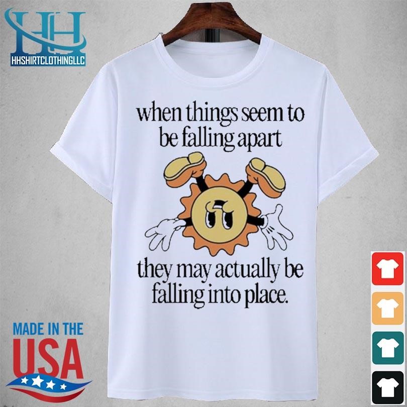 When things seem to be falling apart they may actually be falling into place 2023 shirt