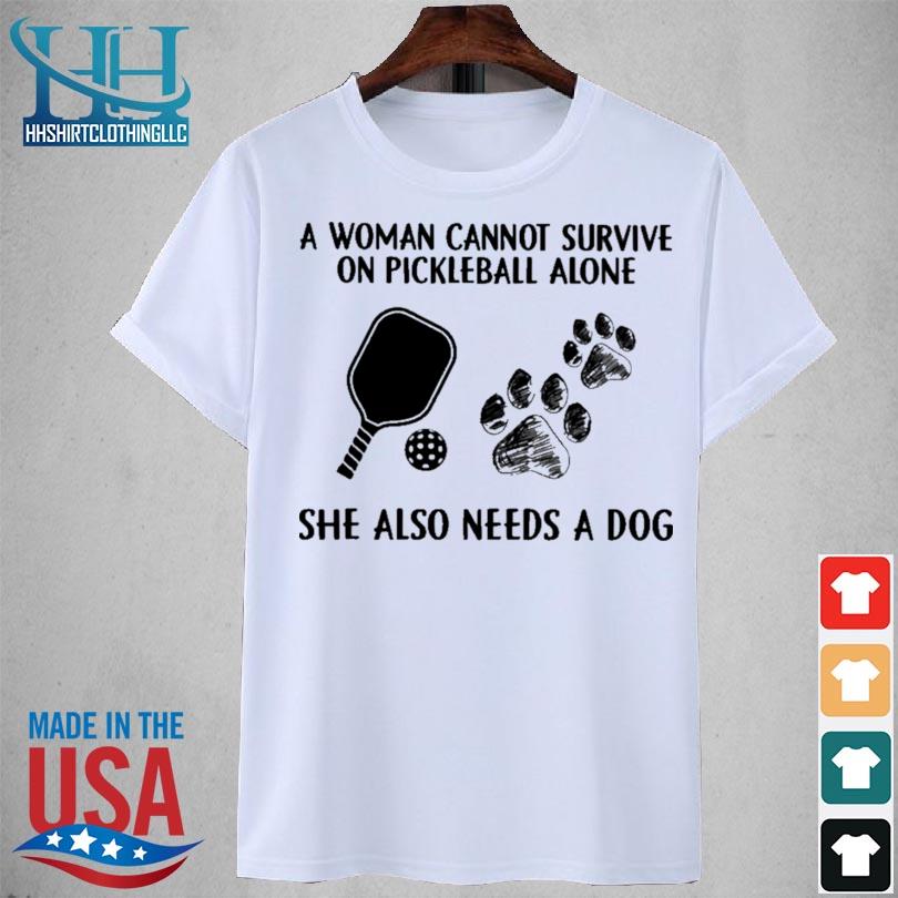 A woman cannot survive on Pickleball alone she also needs a dog shirt