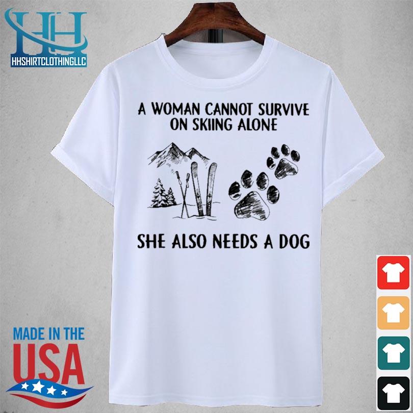 A woman cannot survive on skiing alone she also needs a dog shirt