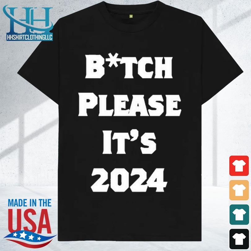 Bitch please it's 2024 shirt